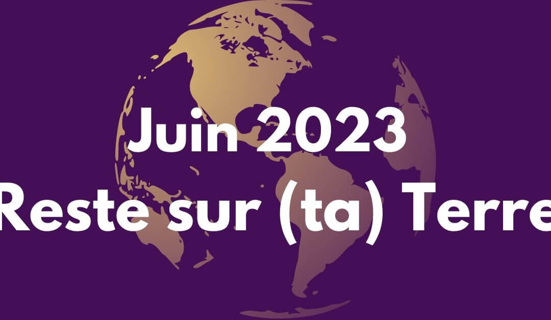 Guidance Juin 2023 : Reste sur (ta) Terre